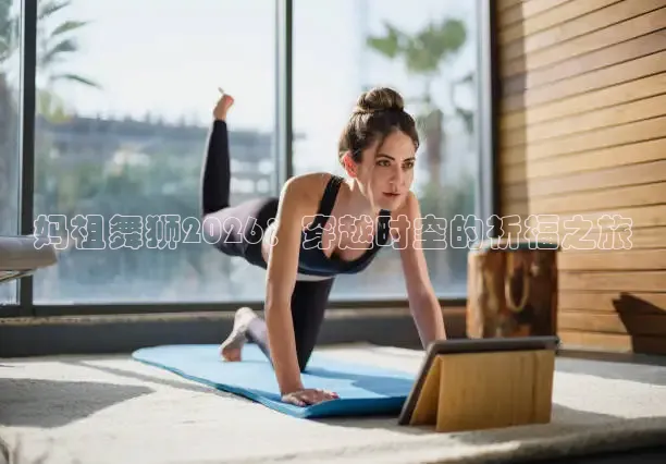 妈祖舞狮2026：穿越时空的祈福之旅